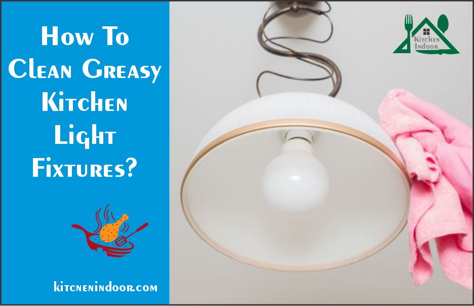 How To Clean Greasy Kitchen Light Fixtures?